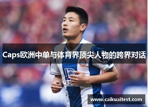 Caps欧洲中单与体育界顶尖人物的跨界对话