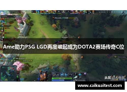Ame助力PSG LGD再度崛起成为DOTA2赛场传奇C位