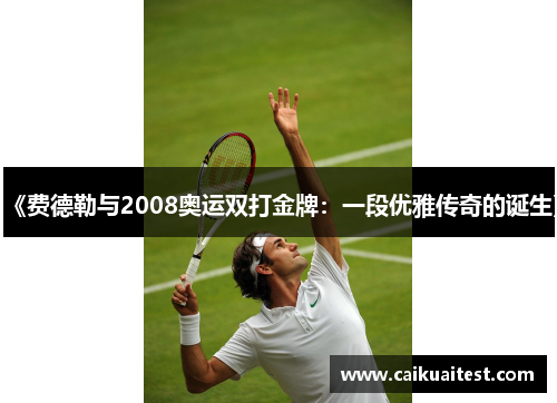 《费德勒与2008奥运双打金牌：一段优雅传奇的诞生》